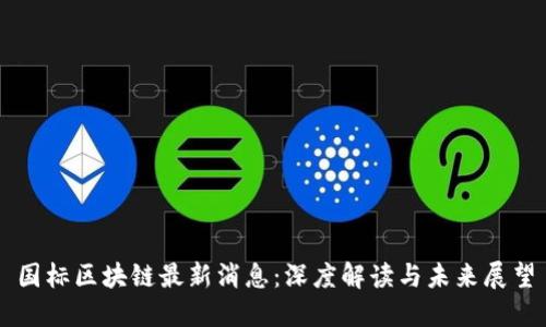 国标区块链最新消息：深度解读与未来展望