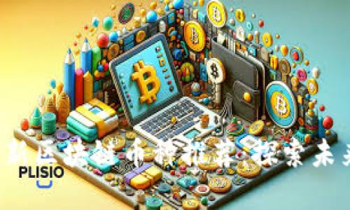 2023年最新区块链币种推荐：探索未来数字货币